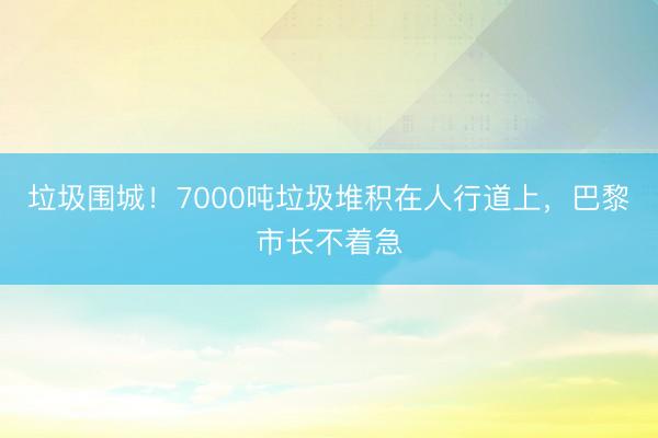 垃圾围城！7000吨垃圾堆积在人行道上，巴黎市长不着急