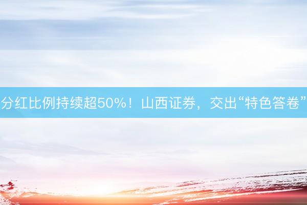 分红比例持续超50%！山西证券，交出“特色答卷”