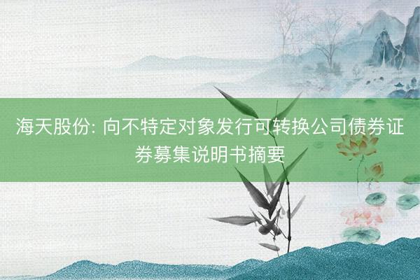 海天股份: 向不特定对象发行可转换公司债券证券募集说明书摘要