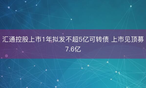 汇通控股上市1年拟发不超5亿可转债 上市见顶募7.6亿