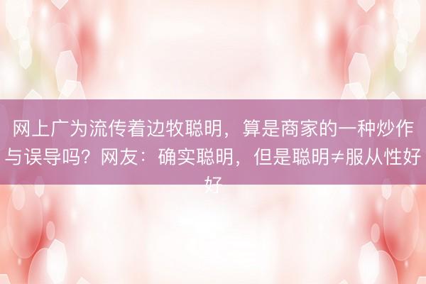 网上广为流传着边牧聪明，算是商家的一种炒作与误导吗？网友：确实聪明，但是聪明≠服从性好