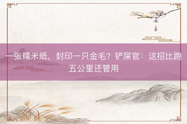 一张糯米纸，封印一只金毛？铲屎官：这招比跑五公里还管用