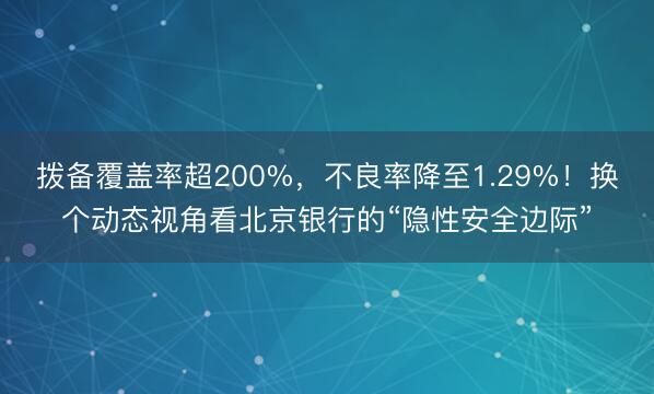 拨备覆盖率超200%，不良率降至1.29%！换个动态视角看北京银行的“隐性安全边际”