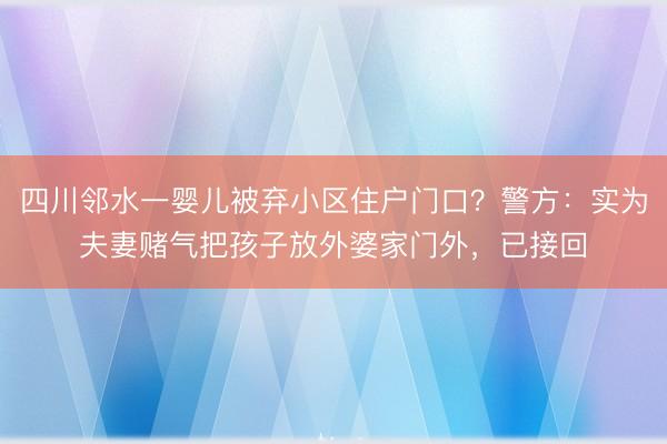 四川邻水一婴儿被弃小区住户门口？警方：实为夫妻赌气把孩子放外婆家门外，已接回