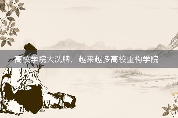 高校学院大洗牌，越来越多高校重构学院