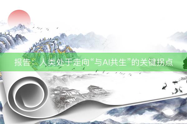 报告：人类处于走向“与AI共生”的关键拐点