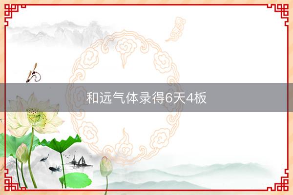 和远气体录得6天4板