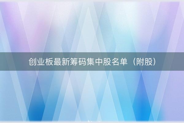 创业板最新筹码集中股名单（附股）