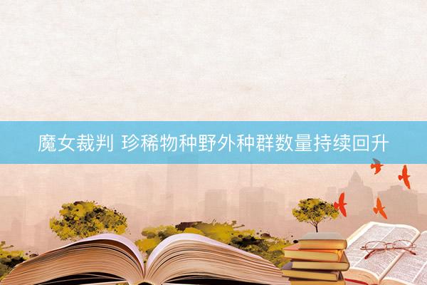 魔女裁判 珍稀物种野外种群数量持续回升