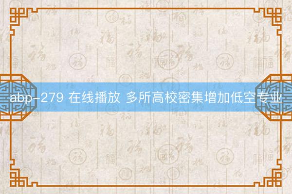abp-279 在线播放 多所高校密集增加低空专业