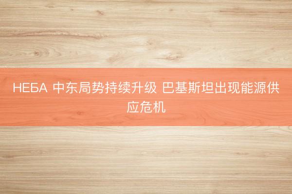 НЕБА 中东局势持续升级 巴基斯坦出现能源供应危机