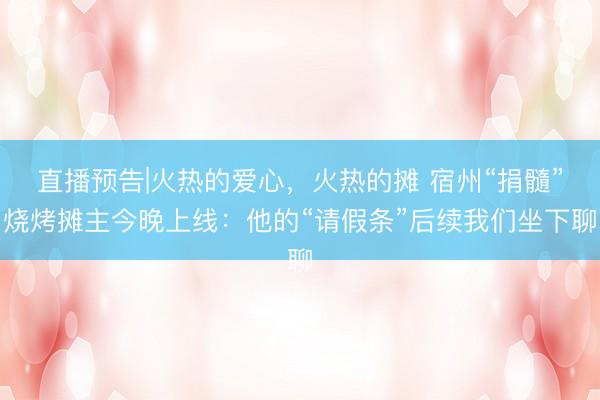 直播预告|火热的爱心，火热的摊 宿州“捐髓”烧烤摊主今晚上线：他的“请假条”后续我们坐下聊