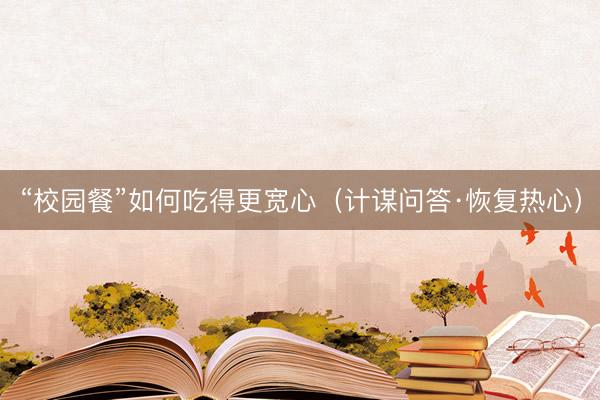 “校园餐”如何吃得更宽心（计谋问答·恢复热心）