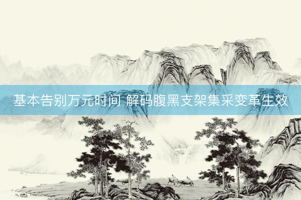 基本告别万元时间 解码腹黑支架集采变革生效
