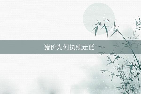 猪价为何执续走低 
