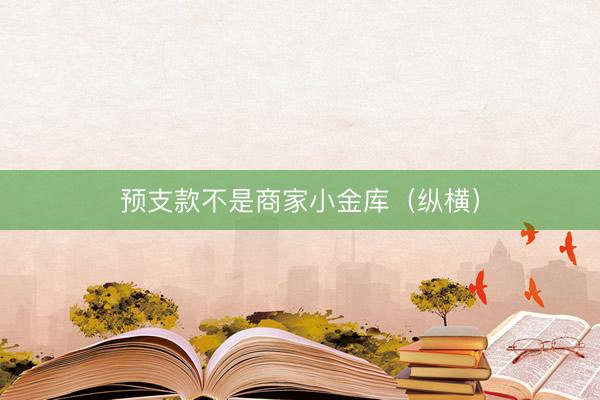 预支款不是商家小金库（纵横）