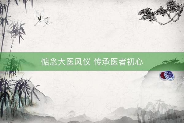 惦念大医风仪 传承医者初心