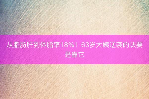 从脂肪肝到体脂率18%！63岁大姨逆袭的诀要是靠它