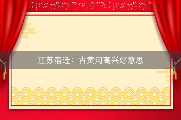 江苏宿迁：古黄河高兴好意思