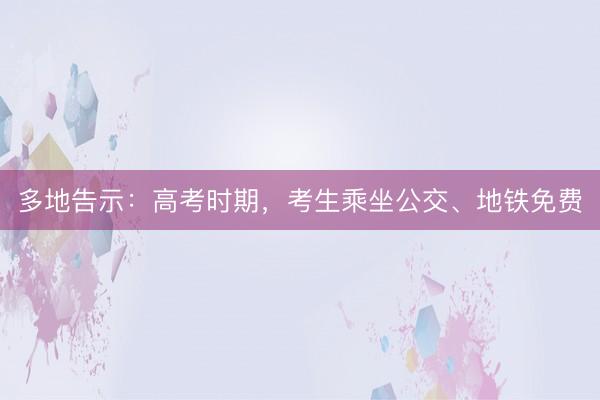 多地告示：高考时期，考生乘坐公交、地铁免费