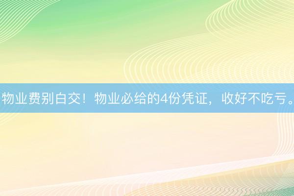 物业费别白交！物业必给的4份凭证，收好不吃亏。