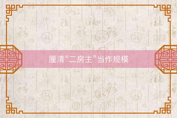 厘清“二房主”当作规模
