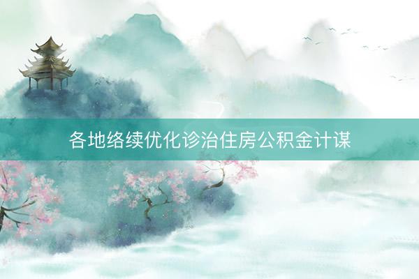 各地络续优化诊治住房公积金计谋