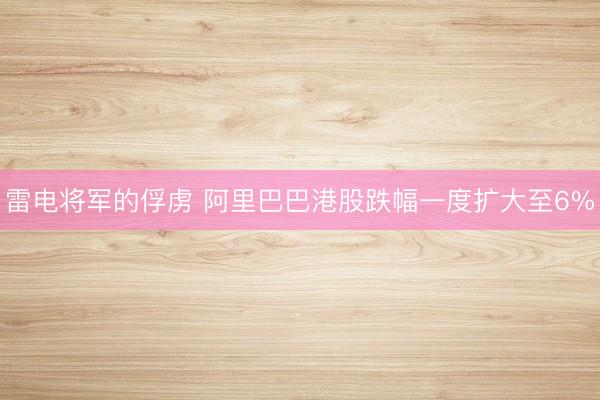 雷电将军的俘虏 阿里巴巴港股跌幅一度扩大至6%