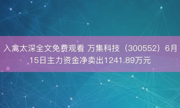 入禽太深全文免费观看 万集科技（300552）6月15日主力资金净卖出1241.89万元