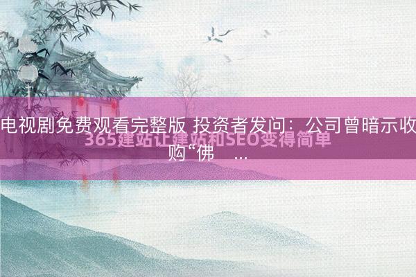 电视剧免费观看完整版 投资者发问：公司曾暗示收购“佛�...