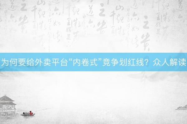 为何要给外卖平台“内卷式”竞争划红线？众人解读
