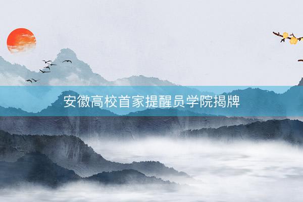 安徽高校首家提醒员学院揭牌