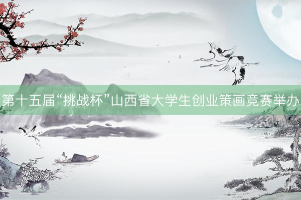 第十五届“挑战杯”山西省大学生创业策画竞赛举办