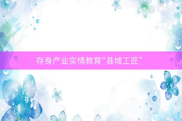 存身产业实情教育“县域工匠”